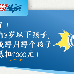 定了！家有3岁以下孩子，个税每月每个孩子能抵扣1000元