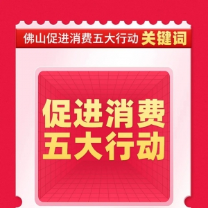 五大行动十个关键词！佛山促进消费措施发布